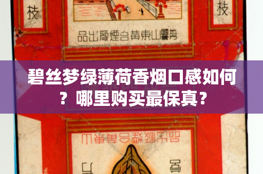 碧丝梦绿薄荷香烟口感如何？哪里购买最保真？
